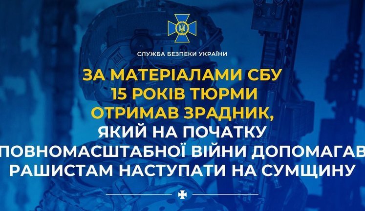 15 років тюрми отримав зрадник, який на початку повномасштабної війни допомагав ворогу наступати на Сумщину