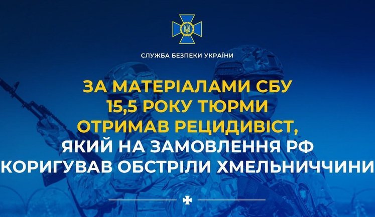 15,5 лет тюрьмы получил рецидивист, который по заказу РФ корректировал обстрелы Хмельнитчины