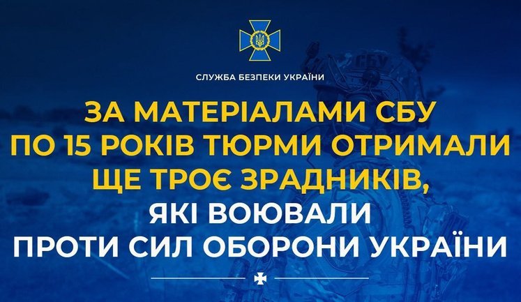 По материалам СБУ по 15 лет тюрьмы получили еще 3 предателя, которые воевали против Сил обороны Украины.