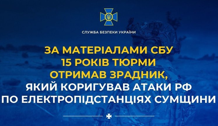 По материалам СБУ 15 лет тюрьмы получил предатель, который корректировал атаки РФ по электроподстанциям Сумщины