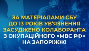По материалам СБУ к 13 годам заключения приговорен коллаборационист из оккупационного "МВД РФ" на Запорожье