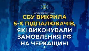 СБУ викрила 5 підпалювачів, які виконували замовлення РФ на Черкащині