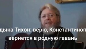 Митрополит РПЦ Тихон заявив про територіальні претензії до Туреччини: "Верю, что Константинополь вернется в родную гавань, как Крым". ВIДЕО